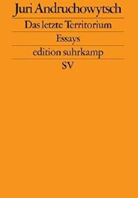 Das letzte Territotium. Essays - Juri Andruchowytsch