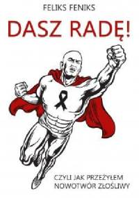 Dasz radę! Czyli jak przeżyłem nowotwór złośliwy - Feliks Feniks