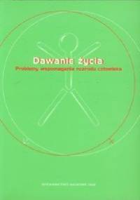 Dawanie życia. Problemy wspomagania rozrodu człowieka