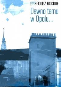 Dawno temu w Opolu... - Grzegorz Bogdoł