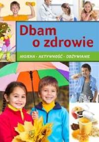 Dbam o zdrowie. Higiena, aktywność, odżywianie - praca zbiorowa