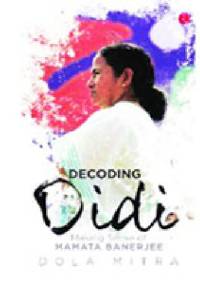 Decoding Didi. Making Sense of Mamata Banerjee - Dola Mitra
