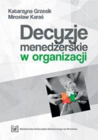 Decyzje menedżerskie w organizacji - Grzesik Katarzyna, Karaś Mirosław