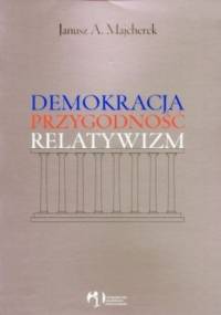 Demokracja, przygodność, relatywizm - Janusz A. Majcherek