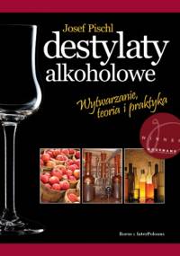 Destylaty alkoholowe. Wytwarzanie, teoria i praktyka - Josef Pischl