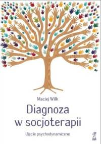 Diagnoza w socjoterapii. Ujęcie psychodynamiczne - Maciej Wilk