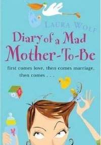 Diary of a Mad Mother-To-Be - Laura Wolf