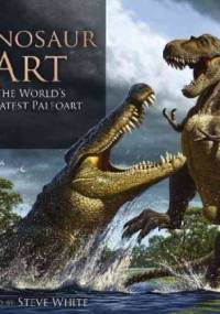 Dinosaur Art: The World's Greatest Paleoart - Steve White