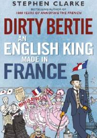 Dirty Bertie. An English King Made in France - Stephen Clarke