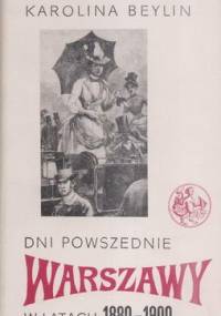 Dni powszednie Warszawy w latach 1880-1900 - Karolina Beylin