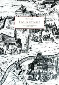 Do Rzymu! Sztuka i wielkie jubileusze (1300-1575) - Olaf Kwapis