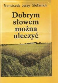 Dobrym słowem można uleczyć - Franciszek Jerzy Stefaniuk