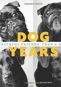 Dog Years: Faithful Friends, Then & Now - Amanda Jones