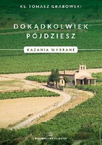 Dokądkolwiek pójdziesz. Kazania wybrane. - Tomasz Grabowski