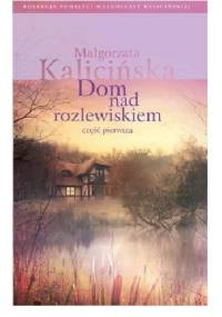 Dom nad rozlewiskiem część pierwsza - Małgorzata Kalicińska