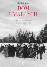 Dom umarłych. Syberyjska katorga w czasach carów - Daniel Beer