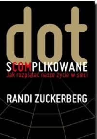 Dot.s(com)plikowane. Jak rozplątać nasze życie w sieci - Randi Zuckerberg