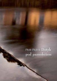 Dotyk pod paznokciem - Piotr Piątek