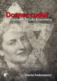 Doznać cudu? Opowieść Trudy Rosenberg - Hania Fedorowicz