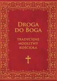 Droga do Boga. Tradycyjne modlitwy Kościoła - ...