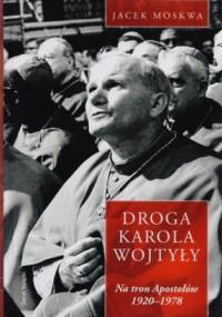 Droga Karola Wojtyły. Na tron Apostołów 1920-1978 - Jacek Moskwa