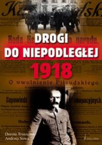Drogi do niepodległej 1918 - Dorota Tłuszczak, Andrzej Leon Sowa