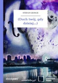 (Duch twój, gdy dzisiaj...) - Stefan George