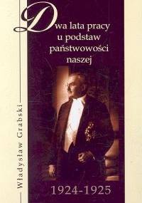 Dwa lata pracy u podstaw państwowości 1924-1925 - Władysław Grabski