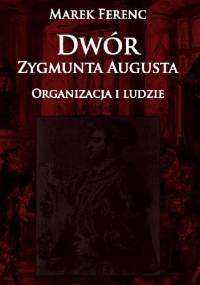 Dwór Zygmunta Augusta. Organizacja i ludzie - Marek Ferenc