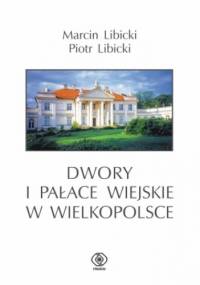 Dwory i pałace wiejskie w Wielkopolsce - Marcin Libicki, Piotr Libicki