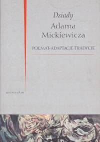 Dziady Adama Mickiewicza. Poemat, adaptacje, tradycje