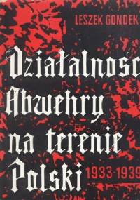 DZIAŁALNOŚĆ ABWEHRY NA TERENIE POLSKI 1933 - 1939 - Leszek Gondek