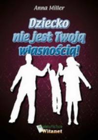 Dziecko nie jest Twoją własnością - Anna Miller