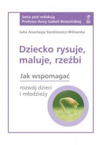 Dziecko rysuje, maluje, rzeźbi - Julia A. Sienkiewicz-Wilowska