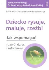 Dziecko rysuje,maluje,rzeźbi - Julia Anastazja Sienkiewicz-Wilowska