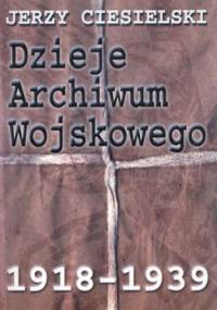 Dzieje Archiwum Wojskowego 1918-1939 - Jerzy Ciesielski