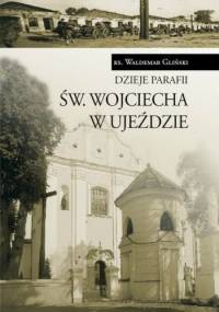 Dzieje parafii św. Wojciecha w Ujeździe - Waldemar Gliński