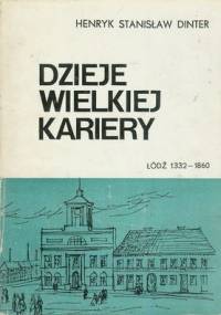 Dzieje wielkiej kariery. Łódź 1332-1860 - Henryk Stanisław Dinter