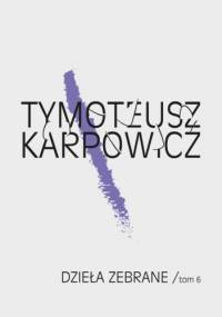 Dzieła zebrane/tom 6 - Tymoteusz Karpowicz