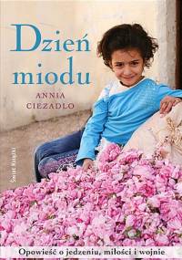 Dzień miodu. Opowieść o jedzeniu, miłości i wojnie - Annia Ciezadlo