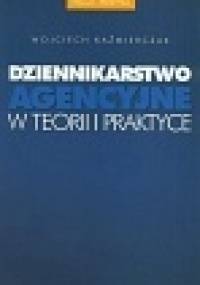 Dziennikarstwo agencyjne w teorii i praktyce - Wojciech Kaźmierczak