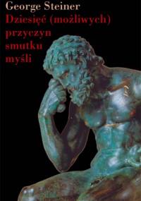 Dziesięć (możliwych) przyczyn smutku myśli - George Steiner