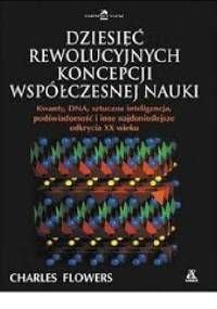 Dziesięć rewolucyjnych koncepcji współczesnej nauki - Charles Flowers