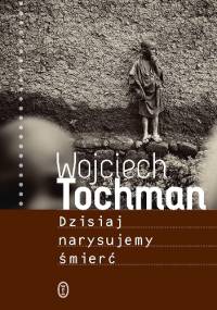 Dzisiaj narysujemy śmierć - Wojciech Tochman