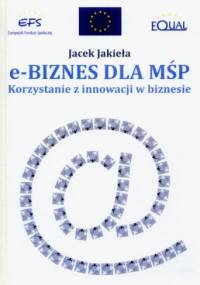 e-Biznes dla MŚP. Korzystanie z innowacji w biznesie - Jacek Jakieła