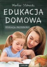 Edukacja domowa. Edukacja przyszłości - Wiesław Stebnicki