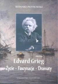 Edvard Grieg. Życie - Fascynacje - Dramaty - Bernard Piotrowski