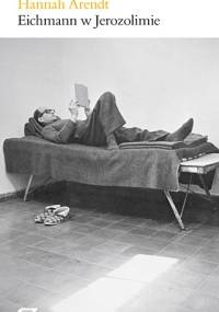 Eichmann w Jerozolimie - rzecz o banalności zła - Hannah Arendt
