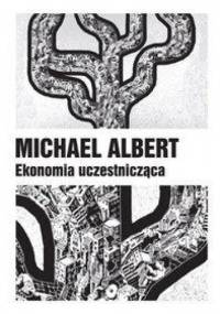 Ekonomia uczestnicząca. Życie po kapitalizmie - Michael Albert