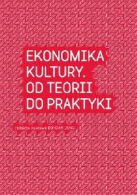 Ekonomika kultury. Od teorii do praktyki - Bohdan Jung